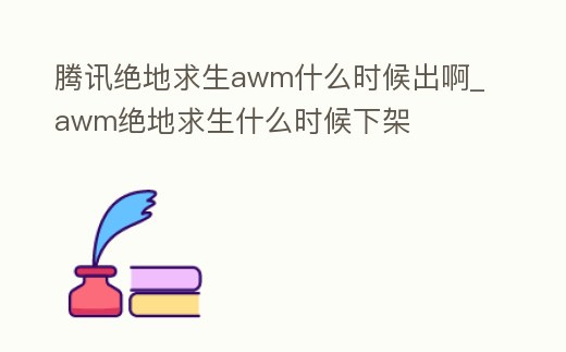 騰訊絕地求生awm什么時候出啊_awm絕地求生什么時候下架