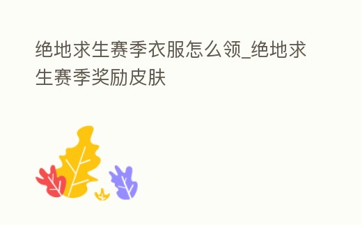 絕地求生賽季衣服怎么領_絕地求生賽季獎勵皮膚