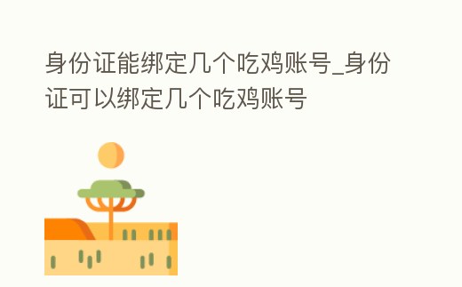 身份證能綁定幾個吃雞賬號_身份證可以綁定幾個吃雞賬號