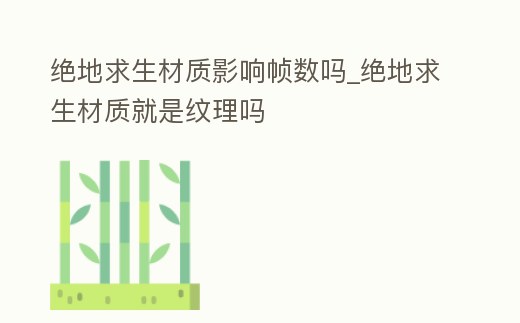 絕地求生材質影響幀數嗎_絕地求生材質就是紋理嗎