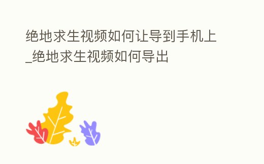 絕地求生視頻如何讓導到手機上_絕地求生視頻如何導出