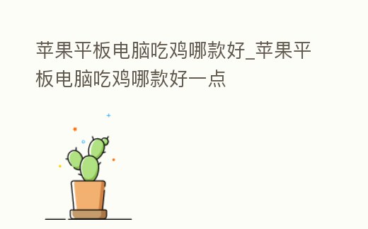 蘋果平板電腦吃雞哪款好_蘋果平板電腦吃雞哪款好一點