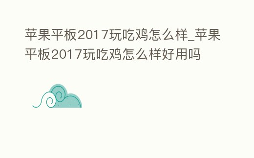 蘋果平板2017玩吃雞怎么樣_蘋果平板2017玩吃雞怎么樣好用嗎