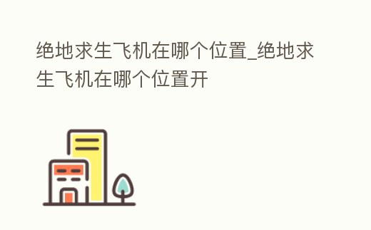 絕地求生飛機在哪個位置_絕地求生飛機在哪個位置開