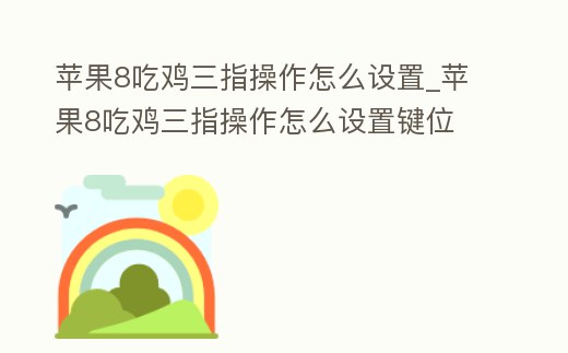 蘋果8吃雞三指操作怎么設(shè)置_蘋果8吃雞三指操作怎么設(shè)置鍵位