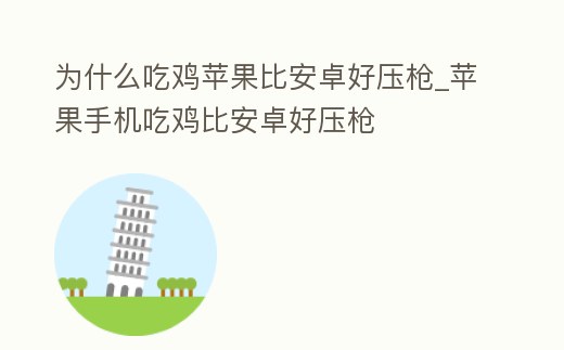 為什么吃雞蘋果比安卓好壓槍_蘋果手機(jī)吃雞比安卓好壓槍