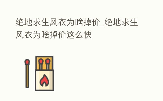 絕地求生風衣為啥掉價_絕地求生風衣為啥掉價這么快