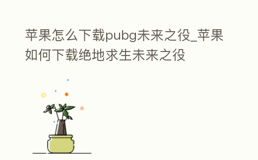 蘋果怎么下載pubg未來之役_蘋果如何下載絕地求生未來之役
