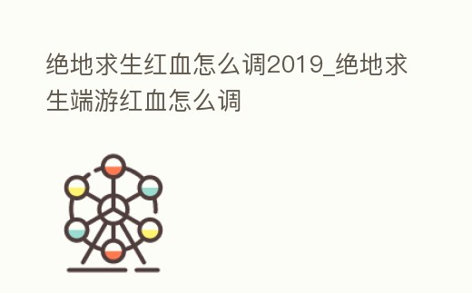 絕地求生紅血怎么調2019_絕地求生端游紅血怎么調