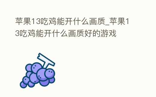 蘋果13吃雞能開什么畫質(zhì)_蘋果13吃雞能開什么畫質(zhì)好的游戲