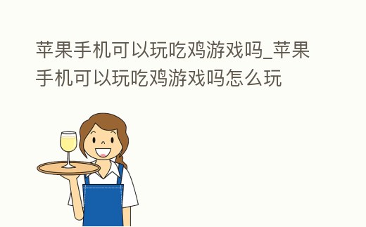 蘋果手機可以玩吃雞游戲嗎_蘋果手機可以玩吃雞游戲嗎怎么玩