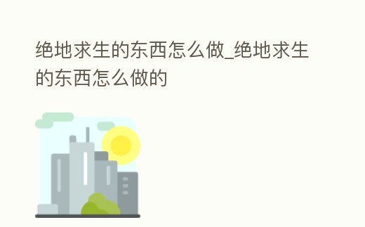 絕地求生的東西怎么做_絕地求生的東西怎么做的