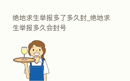 絕地求生舉報多了多久封_絕地求生舉報多久會封號