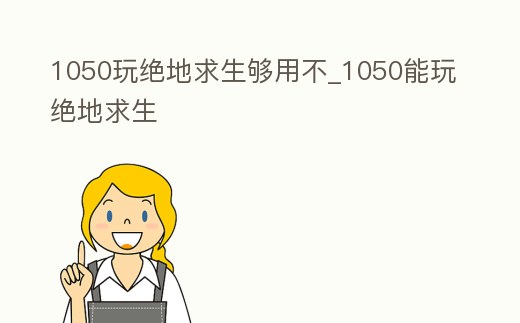 1050玩絕地求生夠用不_1050能玩絕地求生