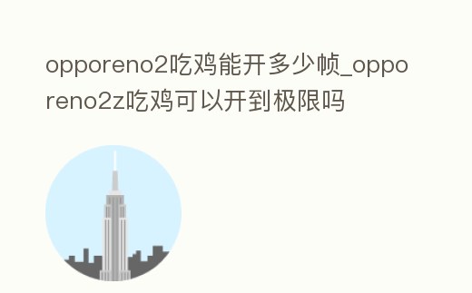 opporeno2吃雞能開多少幀_opporeno2z吃雞可以開到極限嗎