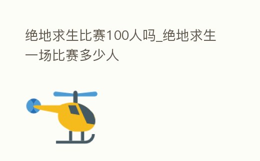 絕地求生比賽100人嗎_絕地求生一場比賽多少人