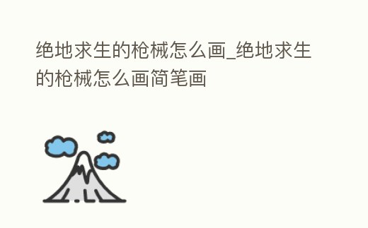 絕地求生的槍械怎么畫_絕地求生的槍械怎么畫簡筆畫