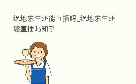 絕地求生還能直播嗎_絕地求生還能直播嗎知乎
