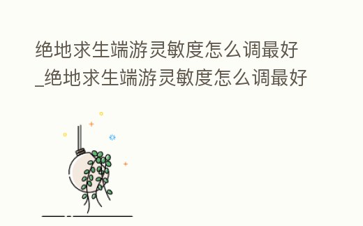 絕地求生端游靈敏度怎么調(diào)最好_絕地求生端游靈敏度怎么調(diào)最好玩
