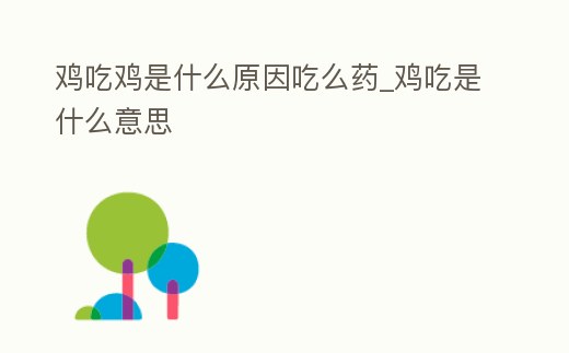 雞吃雞是什么原因吃么藥_雞吃是什么意思