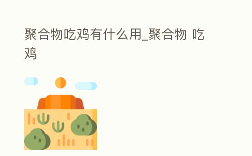 聚合物吃雞有什么用_聚合物 吃雞