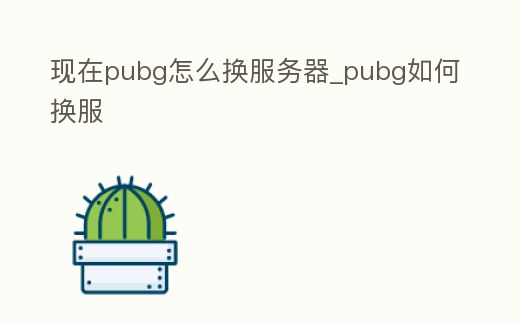 現(xiàn)在pubg怎么換服務(wù)器_pubg如何換服