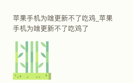 蘋果手機為啥更新不了吃雞_蘋果手機為啥更新不了吃雞了