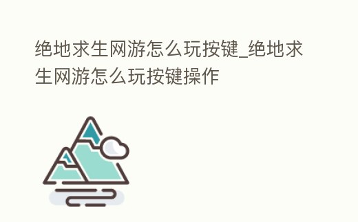 絕地求生網游怎么玩按鍵_絕地求生網游怎么玩按鍵操作