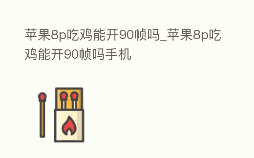 蘋果8p吃雞能開90幀嗎_蘋果8p吃雞能開90幀嗎手機