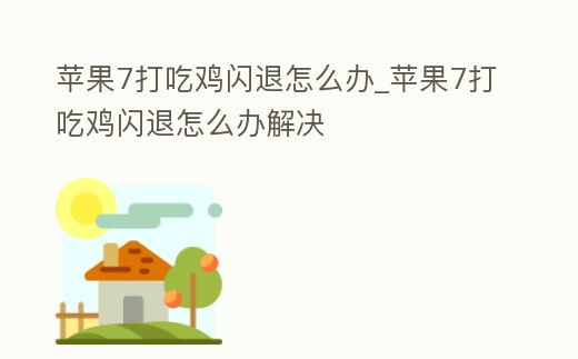 蘋果7打吃雞閃退怎么辦_蘋果7打吃雞閃退怎么辦解決