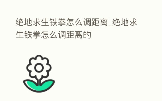 絕地求生鐵拳怎么調距離_絕地求生鐵拳怎么調距離的