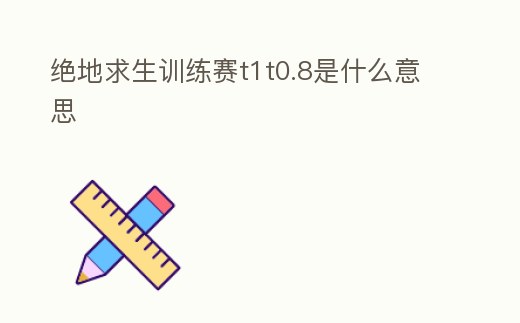 絕地求生訓(xùn)練賽t1t0.8是什么意思
