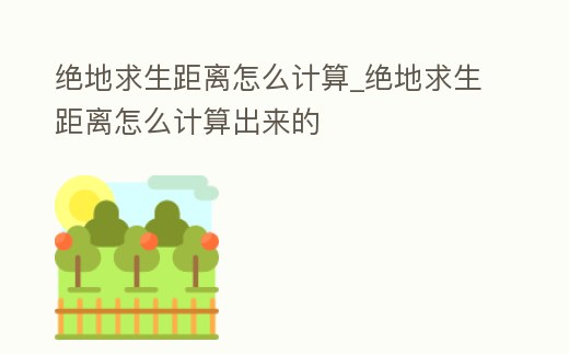 絕地求生距離怎么計算_絕地求生距離怎么計算出來的