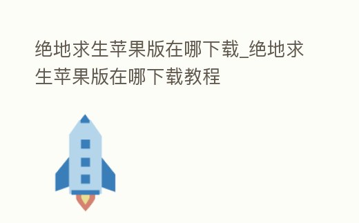 絕地求生蘋果版在哪下載_絕地求生蘋果版在哪下載教程