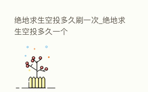 絕地求生空投多久刷一次_絕地求生空投多久一個(gè)