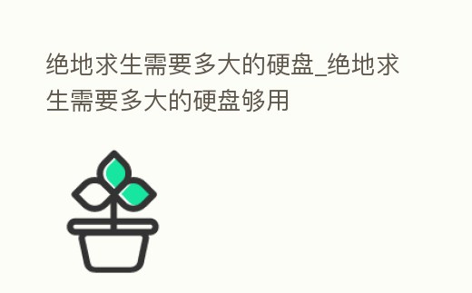 絕地求生需要多大的硬盤_絕地求生需要多大的硬盤夠用