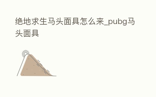 絕地求生馬頭面具怎么來_pubg馬頭面具