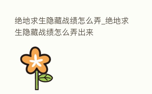 絕地求生隱藏戰(zhàn)績怎么弄_絕地求生隱藏戰(zhàn)績怎么弄出來