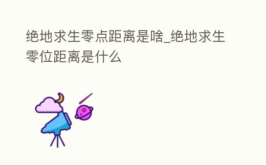 絕地求生零點距離是啥_絕地求生零位距離是什么