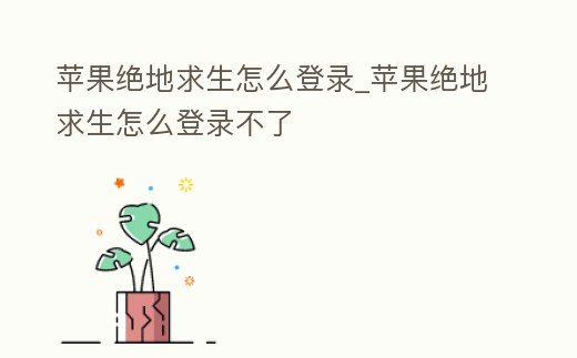 蘋(píng)果絕地求生怎么登錄_蘋(píng)果絕地求生怎么登錄不了