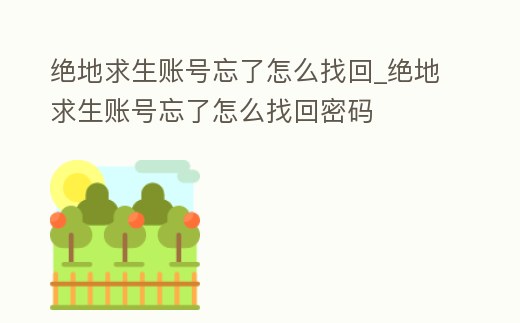 絕地求生賬號忘了怎么找回_絕地求生賬號忘了怎么找回密碼