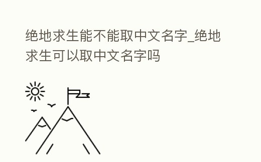 絕地求生能不能取中文名字_絕地求生可以取中文名字嗎