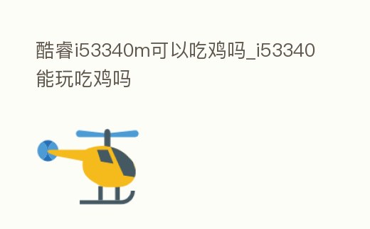酷睿i53340m可以吃雞嗎_i53340能玩吃雞嗎