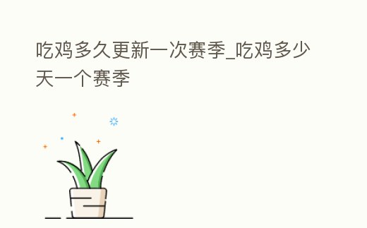 吃雞多久更新一次賽季_吃雞多少天一個(gè)賽季