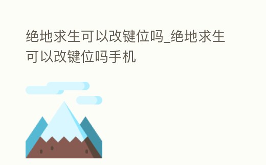 絕地求生可以改鍵位嗎_絕地求生可以改鍵位嗎手機