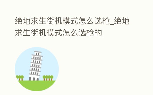 絕地求生街機模式怎么選槍_絕地求生街機模式怎么選槍的