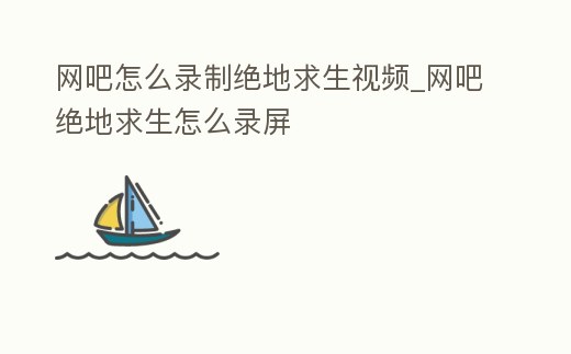 網(wǎng)吧怎么錄制絕地求生視頻_網(wǎng)吧絕地求生怎么錄屏