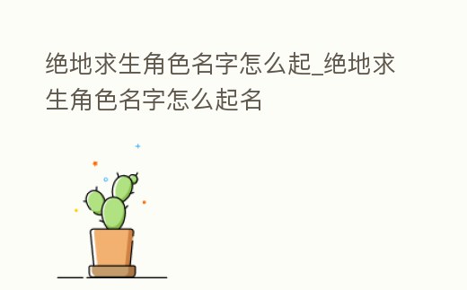 絕地求生角色名字怎么起_絕地求生角色名字怎么起名