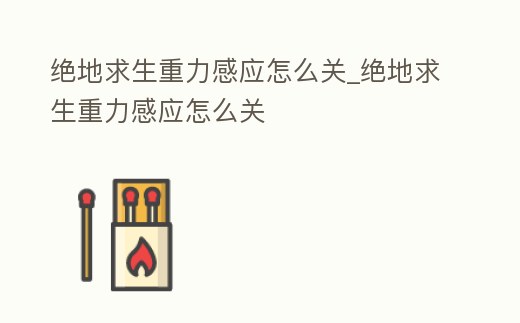 絕地求生重力感應怎么關_絕地求生重力感應怎么關