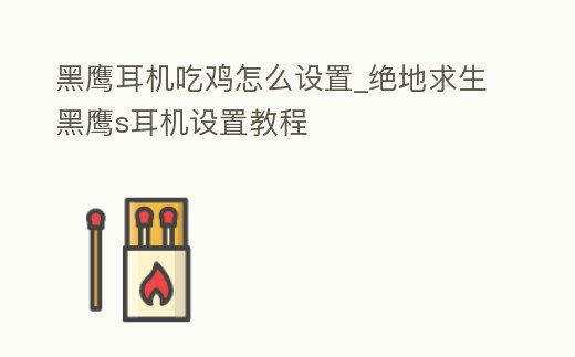 黑鷹耳機吃雞怎么設(shè)置_絕地求生黑鷹s耳機設(shè)置教程